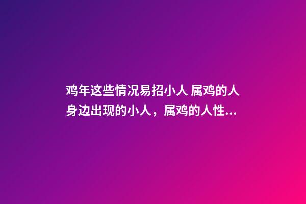 鸡年这些情况易招小人 属鸡的人身边出现的小人，属鸡的人性格怎样？-第1张-观点-玄机派